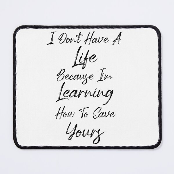 Item preview, I Don't Have A Life Because I'm Learning How To Save Yours, (Black Letters) designed and sold by Cute Shark.