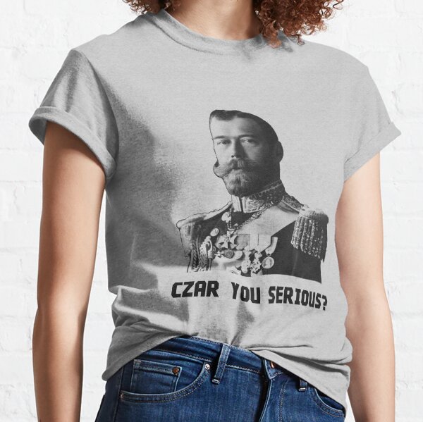 Czar Nicholas II - Czar You Serious? Classic T-Shirt
