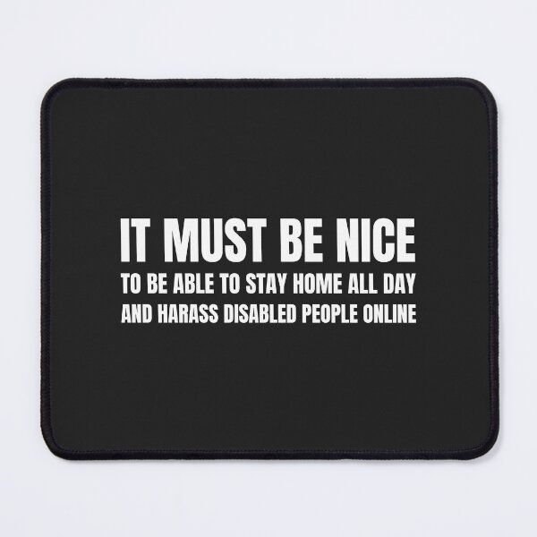 Item preview, It must be nice to stay home all day and harass Disabled people online  designed and sold by Disabledland.