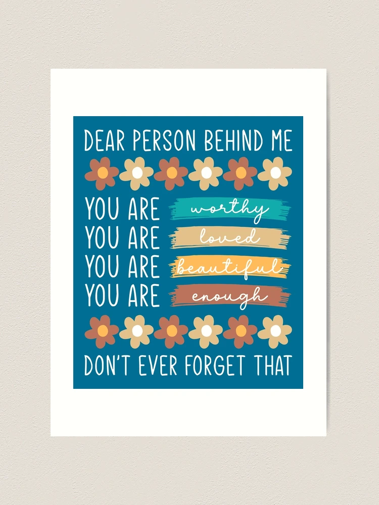 Dear Person Behind Me Inspirational Quote Art Print for Sale by sweetbelle