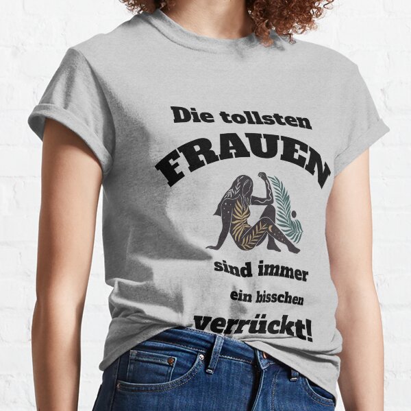 Die tollsten Frauen sind immer ein bisschen verrückt. Classic T-Shirt