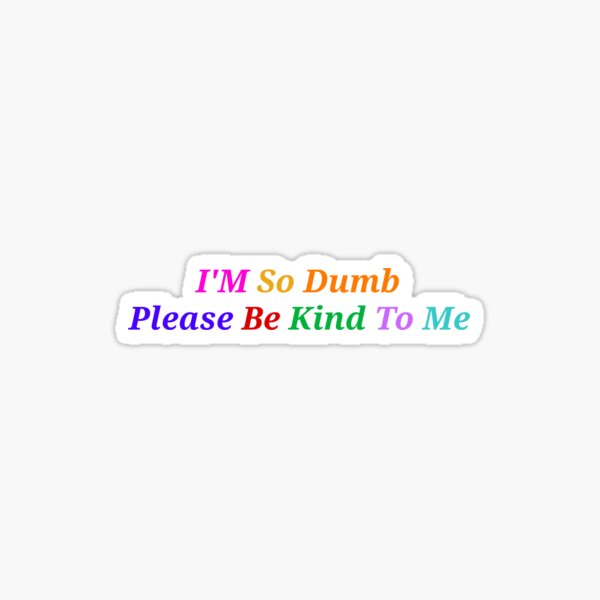 Im So Dumb Please Be Kind To Me Funny And Cute Quotes Sticker For Sale By Designspot2020 2887