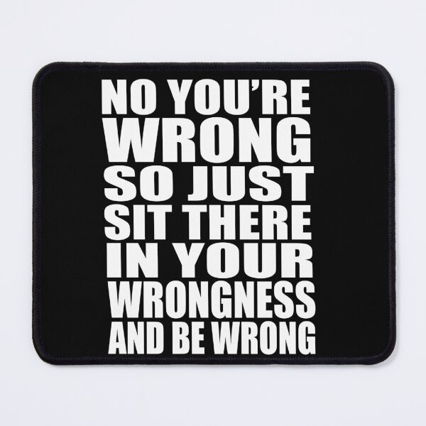 Item preview, No You're Wrong So Just Sit There In Your Wrongness And Be Wrong designed and sold by barrelroll909.