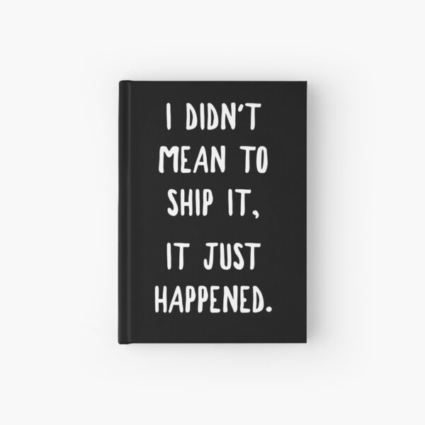 I Didn't Mean To Ship It, It Just Happened Hardcover Journal