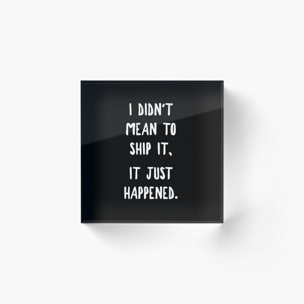 I Didn't Mean To Ship It, It Just Happened Acrylic Block