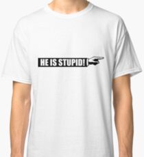 He is stupid Classic T-Shirt