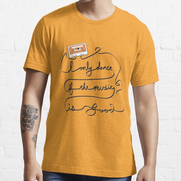 I only dance if the music is good Essential T-Shirt