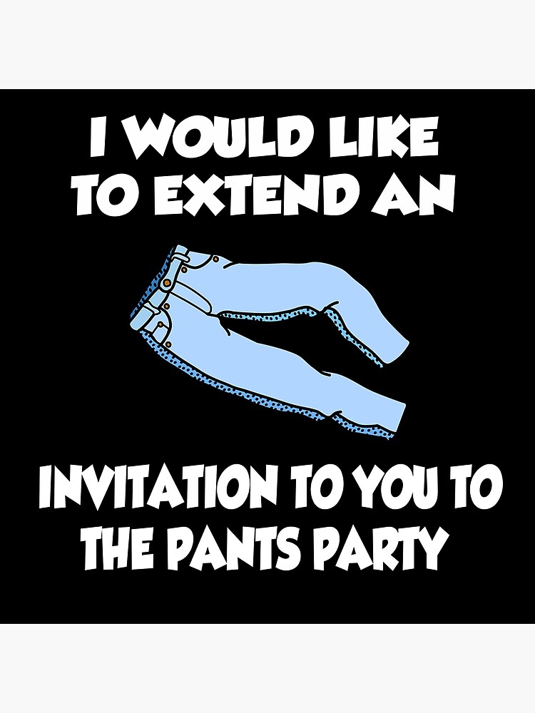 "I Would Like to Extend an Invitation to You To the Pants Party" Poster