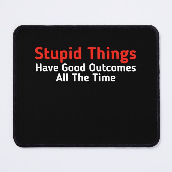 Item preview, Stupid Things Have Good Outcomes All The Time designed and sold by Oops! I Printed It.