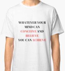 Whatever Your Mind Can Conceive and Believe You can Achieve Classic T-Shirt