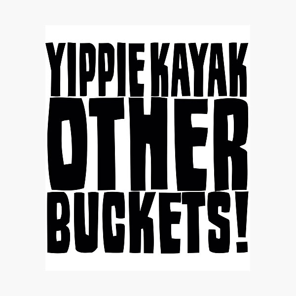 Yippie Kayak Other Buckets Photographic Prints Redbubble