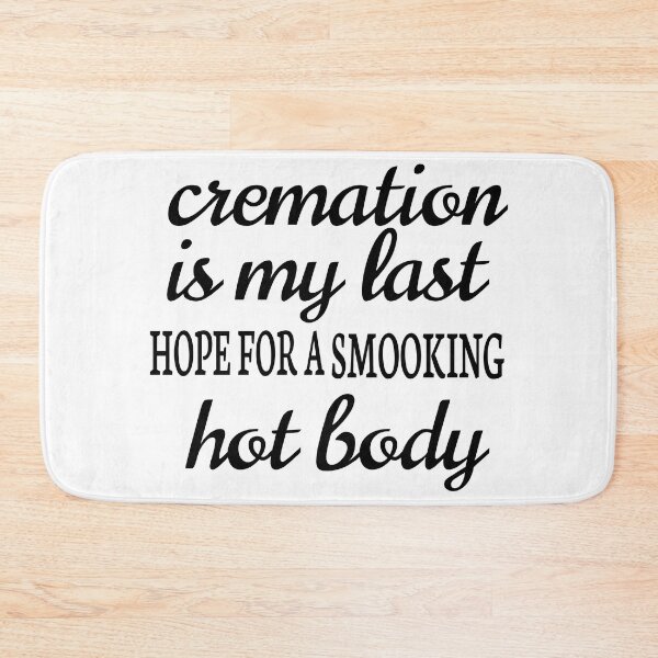 Item preview, CREMATION IS MY LAST HOPE FOR A SMOOKING HOT BODY designed and sold by leicha.