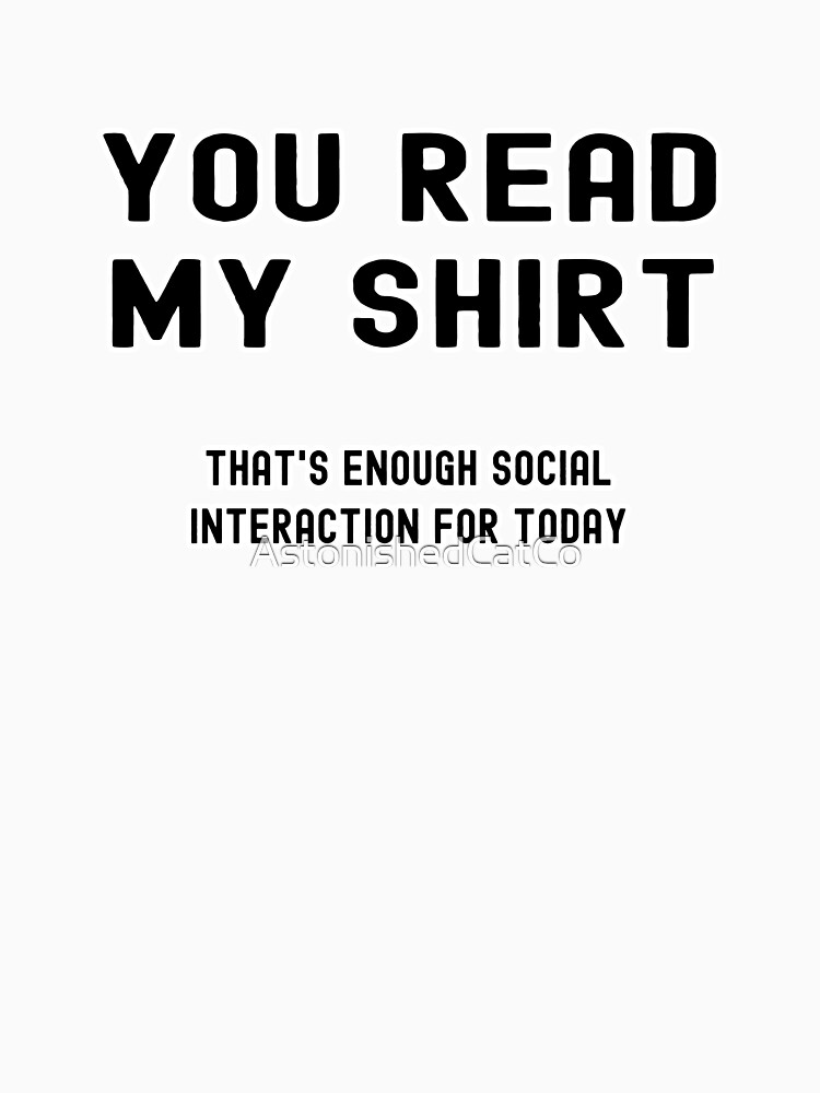 Thumbnail 7 of 7, Classic T-Shirt, You Read My Shirt, That's Enough Social Interaction For Today - Astonished Cat Company designed and sold by AstonishedCatCo.