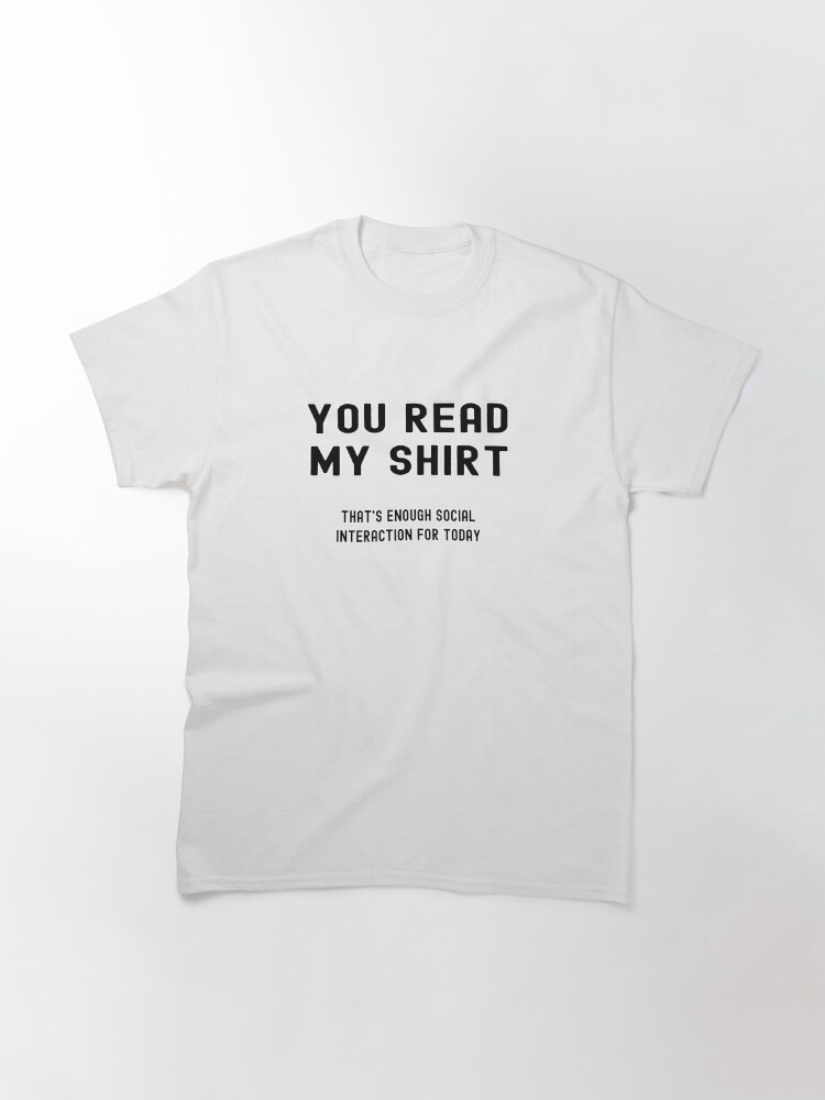 Thumbnail 3 of 7, Classic T-Shirt, You Read My Shirt, That's Enough Social Interaction For Today - Astonished Cat Company designed and sold by AstonishedCatCo.