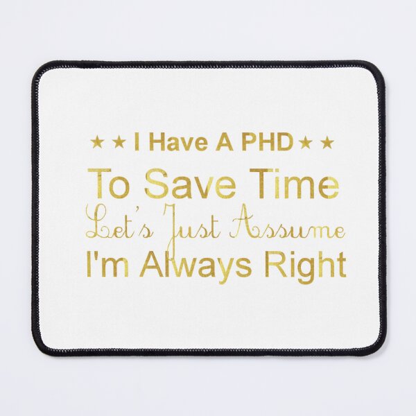 Item preview, I Have A PhD. To Save Time Let's Just Assume I'm Always Right. designed and sold by fattim3.