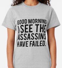 Good Morning I See The Assassins Have Failed Classic T-Shirt
