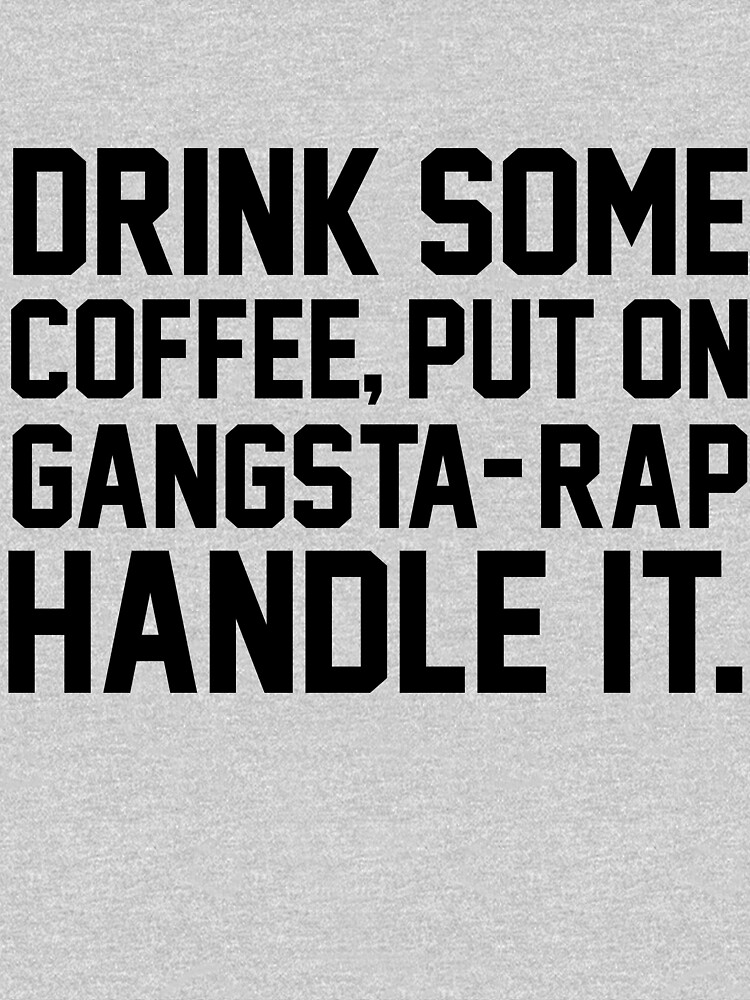 Drink Some Coffee Put On Gangsta Rap Handle It T Shirt By Fashiony Redbubble 7865