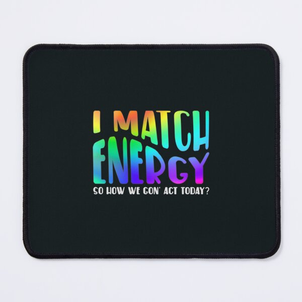 Item preview, I Match Energy So How We Gon' Act Today? designed and sold by SimplyCosmic11.
