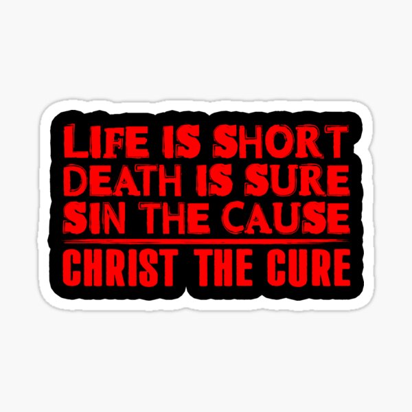 Life is Short Death is Sure Sin the Cause Christ the Cure