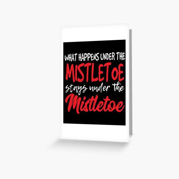 What Happens Under The Mistletoe Stays Under The Mistletoe Shirt Greeting Card