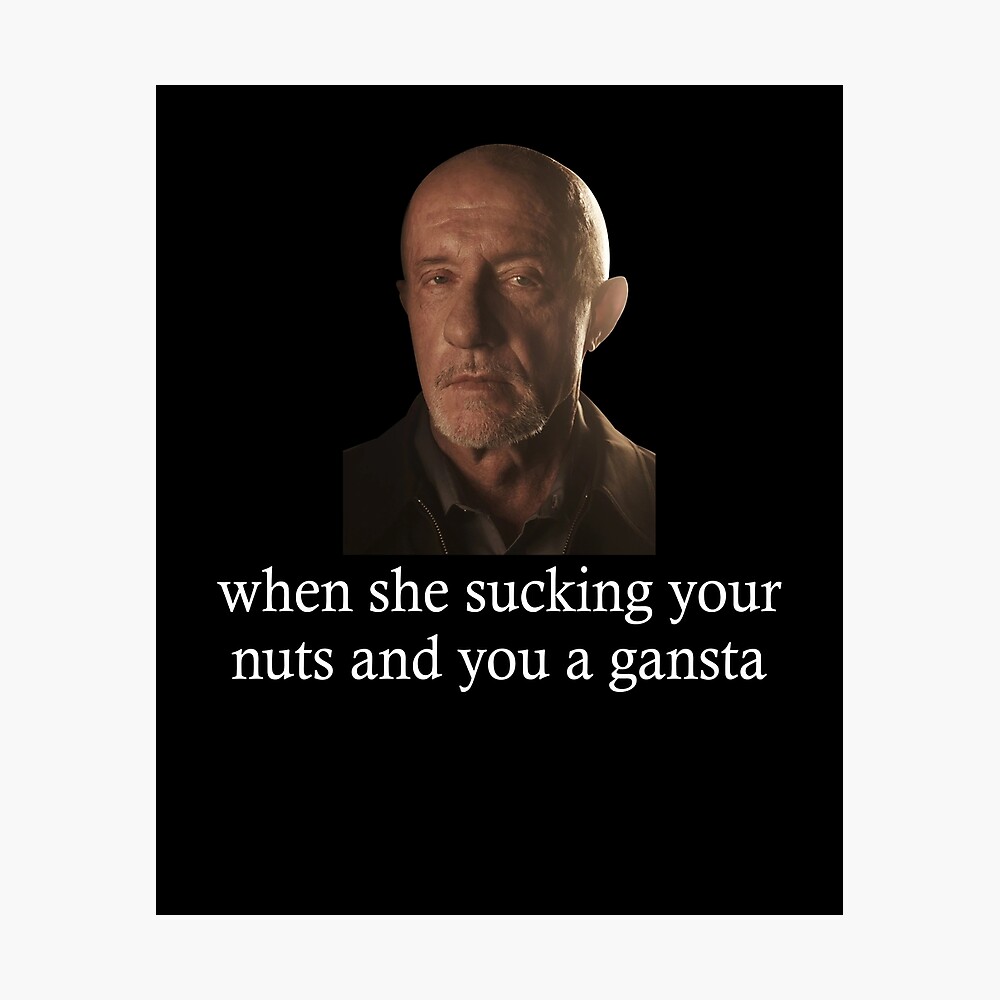 Funny Breaking Bad Mike Ehrmantraut Meme When She Sucking Your Nuts and You  a Gangsta Metal Print for Sale by AufderheideHaga | Redbubble