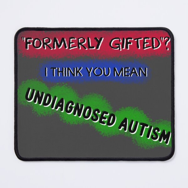 Item preview, "Formerly gifted"? I think you mean Undiagnosed Autism designed and sold by Secret170193.