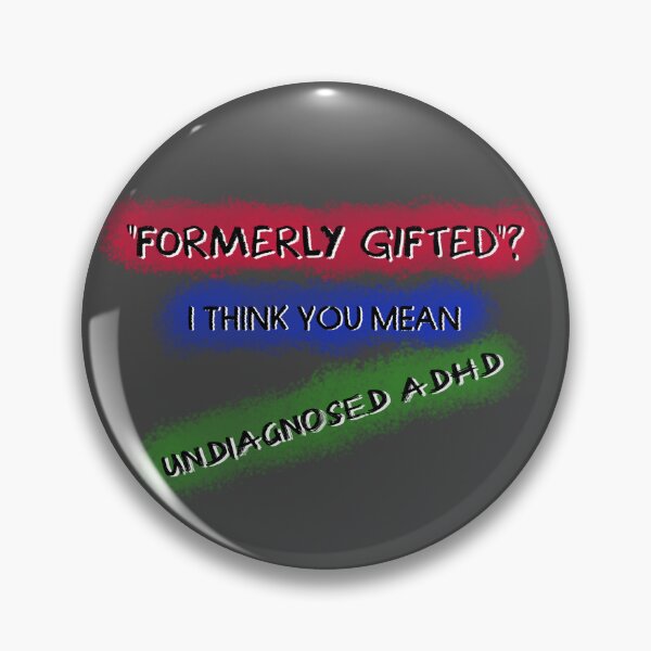 Item preview, "Formerly gifted"? I think you mean Undiagnosed ADHD designed and sold by Secret170193.