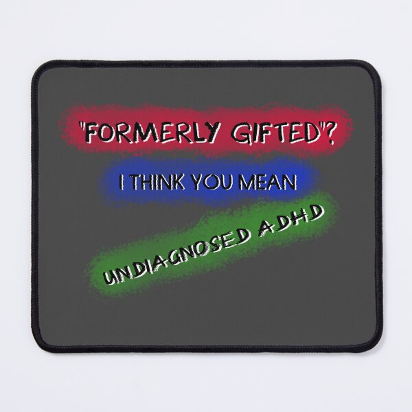 Item preview, "Formerly gifted"? I think you mean Undiagnosed ADHD designed and sold by Secret170193.