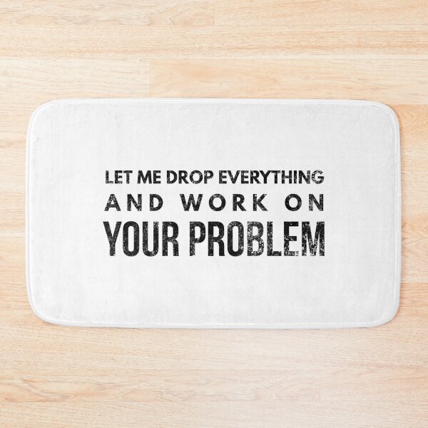 Item preview, Let Me Drop Everything And Work On Your Problem - Funny Sayings designed and sold by texteestore.