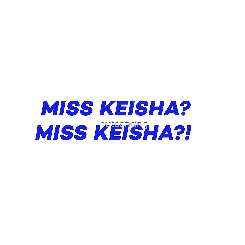 "MISS KEISHA?!" by outdancing Redbubble
