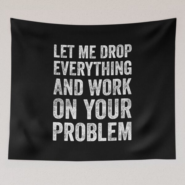 Item preview, Let Me Drop Everything And Work On Your Problem Funny Gift designed and sold by saifuddin shifat.