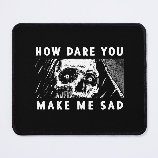 Item preview, How dare you make me sad designed and sold by deathanarchy.
