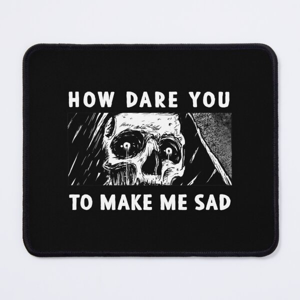 Item preview, How dare you to make me sad designed and sold by deathanarchy.