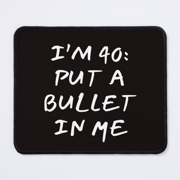 Item preview, I'm 40 put a bullet in me designed and sold by Andrei Ciobanu.