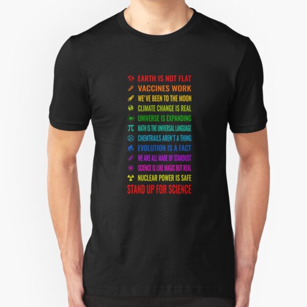 Earth is not flat! Vaccines work! Weve been to the moon! Chemtrails arent a thing! Climate change is real! Stand up for science! Universe is expanding! Nuclear power is safe! Slim Fit T-Shirt