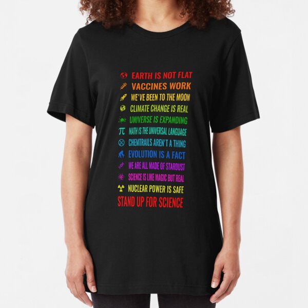 Earth is not flat! Vaccines work! Weve been to the moon! Chemtrails arent a thing! Climate change is real! Stand up for science! Universe is expanding! Nuclear power is safe! Slim Fit T-Shirt