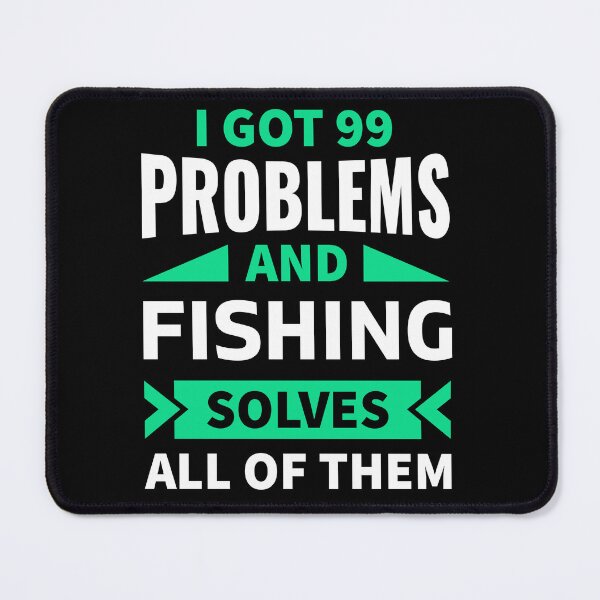 Item preview, I got 99 problems and fishing solves all of them designed and sold by FurioInc.