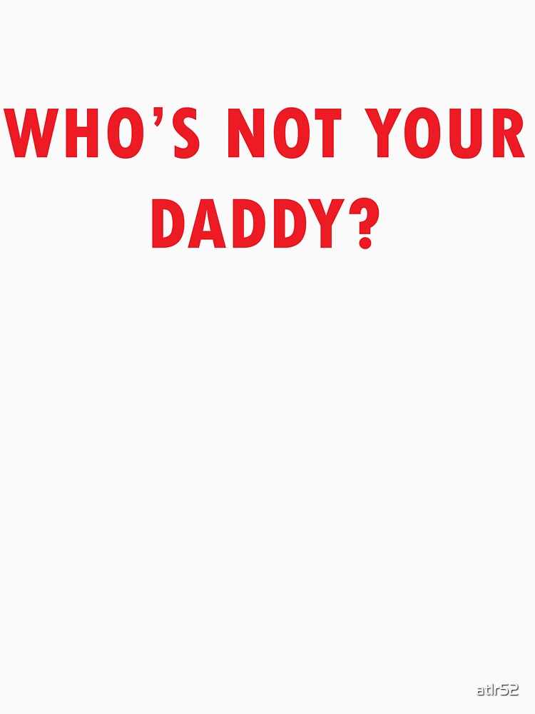 Who's Not Your Daddy? T-Shirt