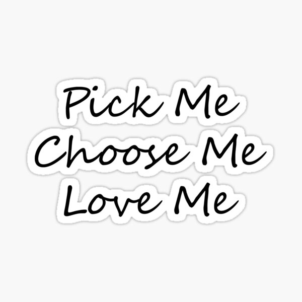 Pick Me Choose Me Love Me Sticker By Midge1224 Redbubble