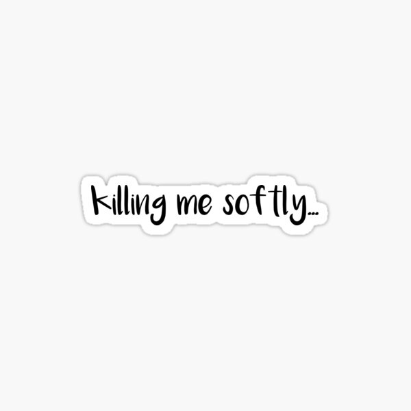 Killing Me Softly Stickers Redbubble