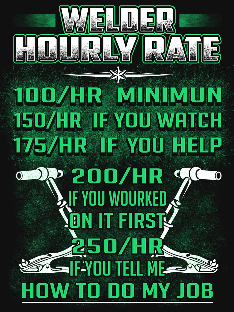 "WELDER HOURLY RATE HOW TO DO MY JOB" Tshirt by todayshirt Redbubble