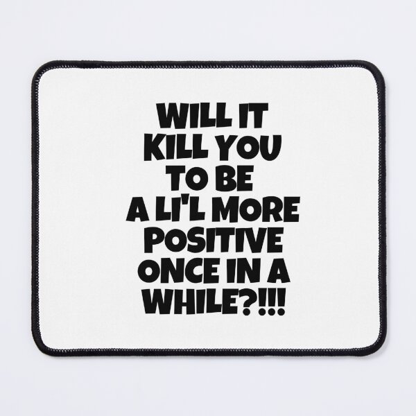 Item preview, Will it kill you to be a li'l more positive once in a while? designed and sold by mksjr.