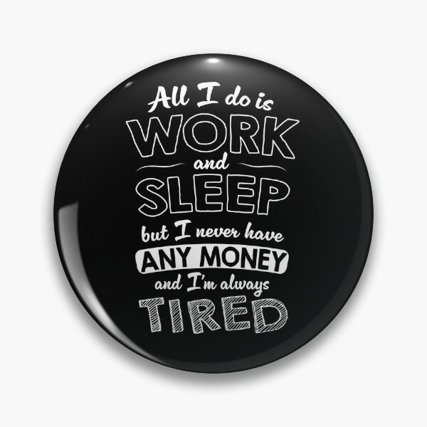 Item preview, All I do is work and sleep but I never have any money and I'm always tired designed and sold by VinagreShop.