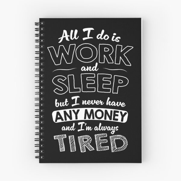 Item preview, All I do is work and sleep but I never have any money and I'm always tired designed and sold by VinagreShop.