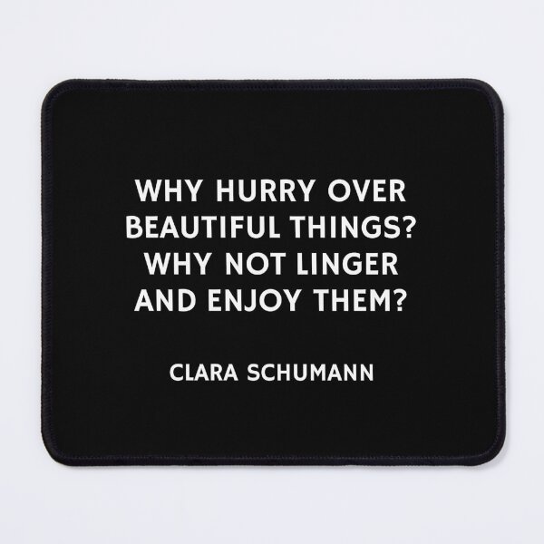 Item preview, Why hurry over beautiful things Why not linger and enjoy them - Composer quote - Clara Schumann designed and sold by Inspirationmotivation.