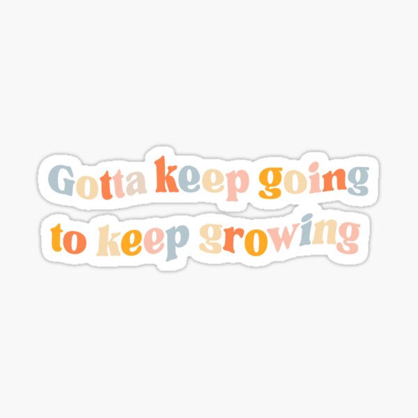 Gotta Keep Going to Keep Growing Sticker