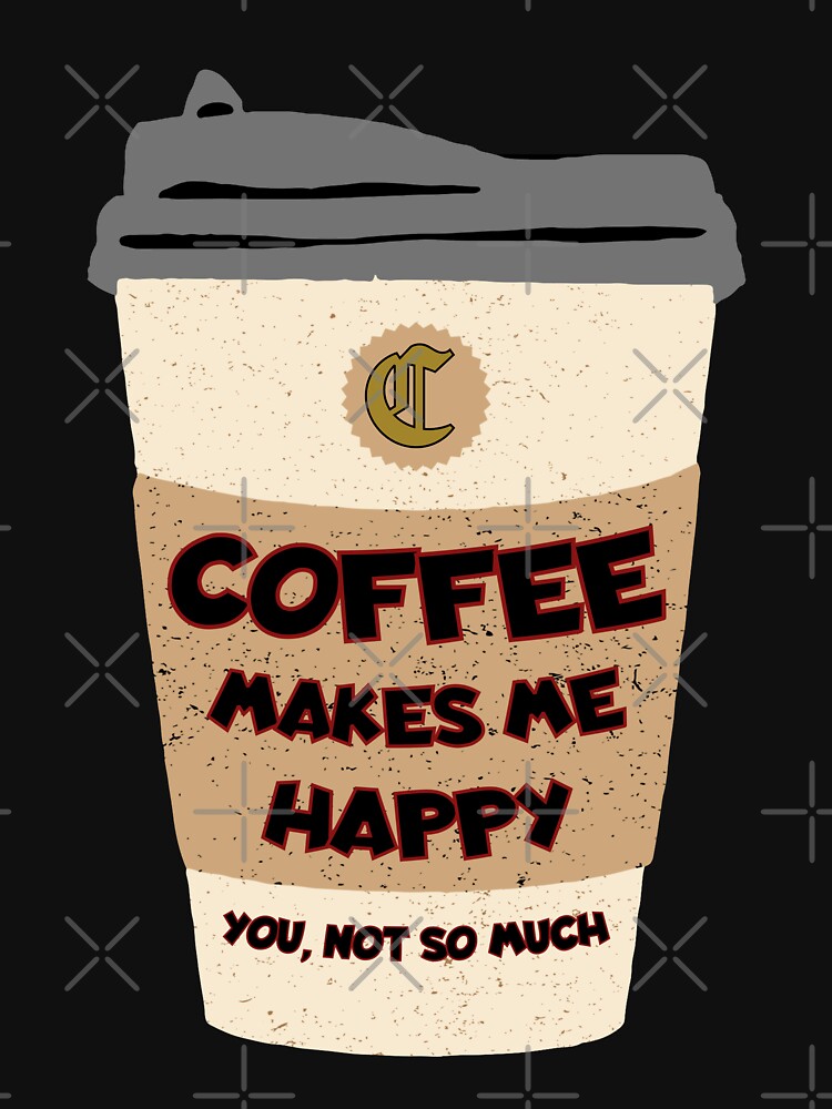 Coffee Makes Me Happy - You Not So Much Short Sleeve T-Shirt