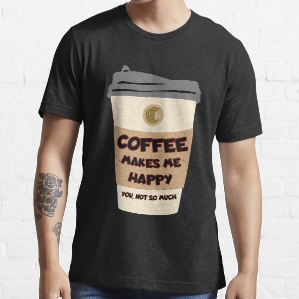 Coffee Makes Me Happy - You Not So Much Short Sleeve T-Shirt