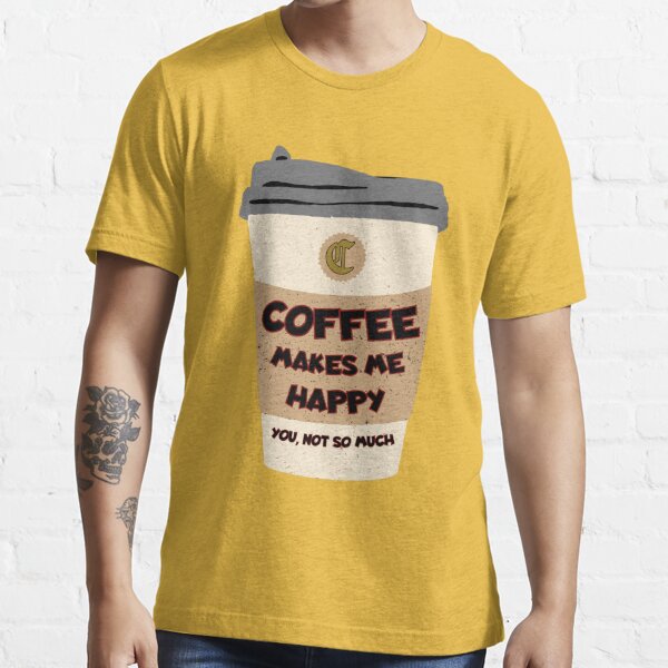 Coffee Makes Me Happy - You Not So Much Short Sleeve T-Shirt