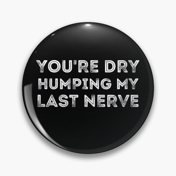 Item preview, You're Dry Humping My Last Nerve designed and sold by ronaldsonou.